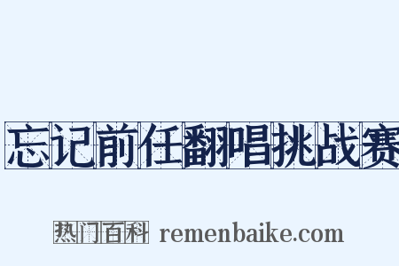 忘记前任翻唱挑战赛是什么意思的图片